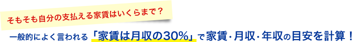 そもそも自分の支払える家賃はいくらまで? 一般的によく言われる「家賃は月収の30%」で家賃・月収・年収の目安を計算!